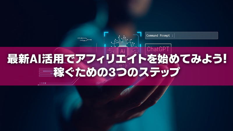 最新AI活用でアフィリエイトを始めてみよう！稼ぐための3つのステップ