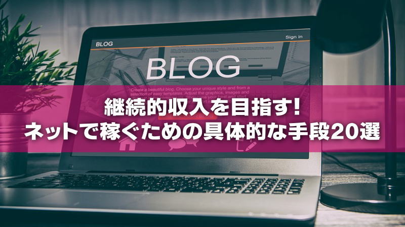 継続的収入を目指す！ネットで稼ぐための具体的な手段20選