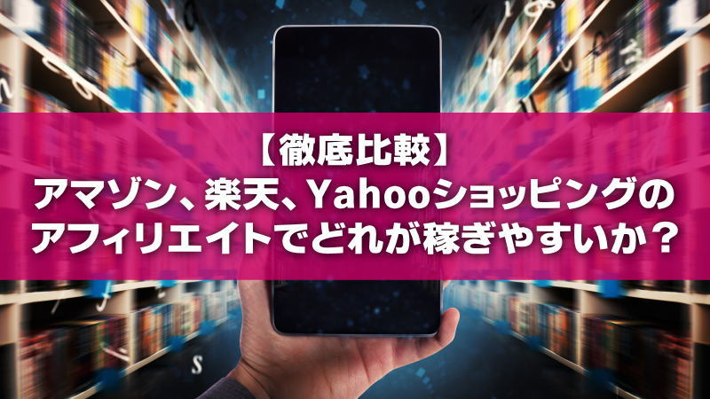 【徹底比較】アマゾン、楽天、Yahooショッピングのアフィリエイトでどれが稼ぎやすいか？