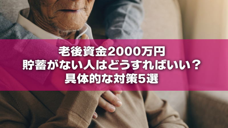 老後資金2000万円 貯蓄がない人はどうすればいい？具体的な対策5選