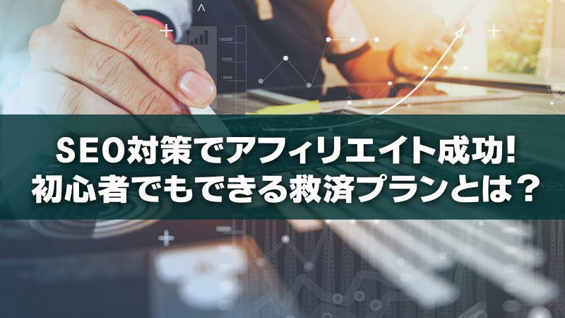 SEO対策でアフィリエイト成功！初心者でもできる救済プランとは？